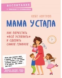 Мама устала. Как перестать "все успевать" и сделать самое главное