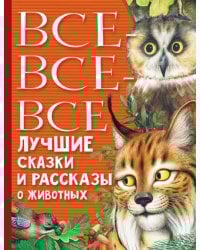 Все-все-все лучшие сказки, стихи и рассказы о животных