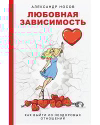 Любовная зависимость. Как выйти из нездоровых отношений