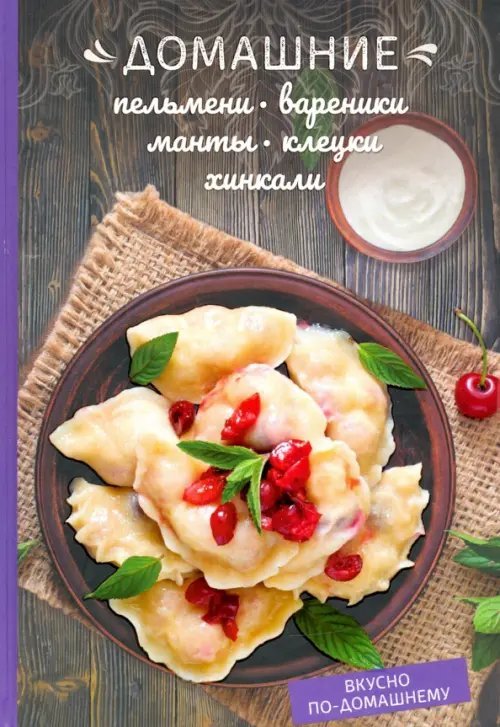 Вкусно по-домашнему! Домашние пельмени, вареники, манты, клецки, хинкали