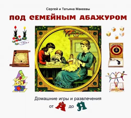 Энциклопедия культурных традиций Под семейным абажуром. Домашние игры и развлечения от А до Я