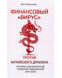 Финансовый «вирус» против китайского дракона. Хроники экономической пандемии Поднебесной 2016-2020