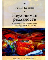 Неуловимая реальность: сто лет русско-израильской литературы (1920-2020)