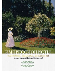 Импрессионисты: картины, письма, дневники. По лекциям Паолы Волковой