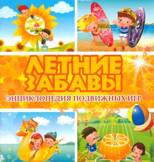 Летние забавы. Энциклопедия подвижных игр Летние забавы. Энциклопедия подвижных игр