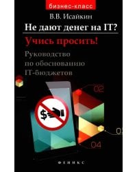Не дают денег на IT? Учись просить! Руководство по обоснованию IT-бюджетов