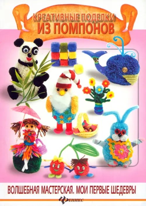 Волшебная мастерская. Мои первые шедевры Креативные поделки из помпонов