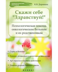 Скажи себе &quot;Здравствуй!&quot;: Психологическая помощь онкологическим больным и их родственникам