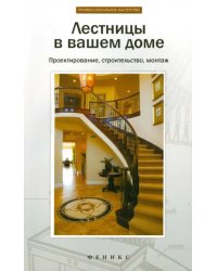 Лестницы в вашем доме. Проектирование, строительство, монтаж