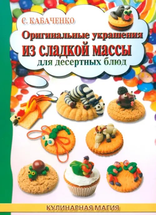Кулинарная магия Оригинальные украшения из сладкой массы для десертных блюд