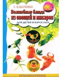 Волшебные блюда из овощей и макарон для детей и взрослых