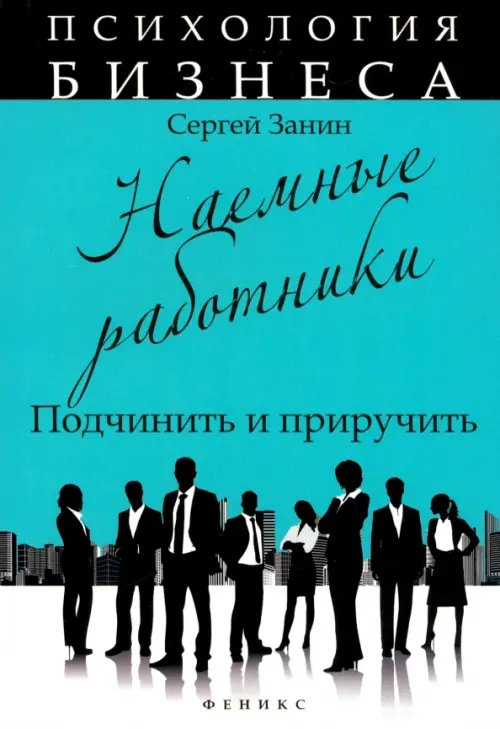Психология бизнеса Наемные работники. Подчинить и приручить