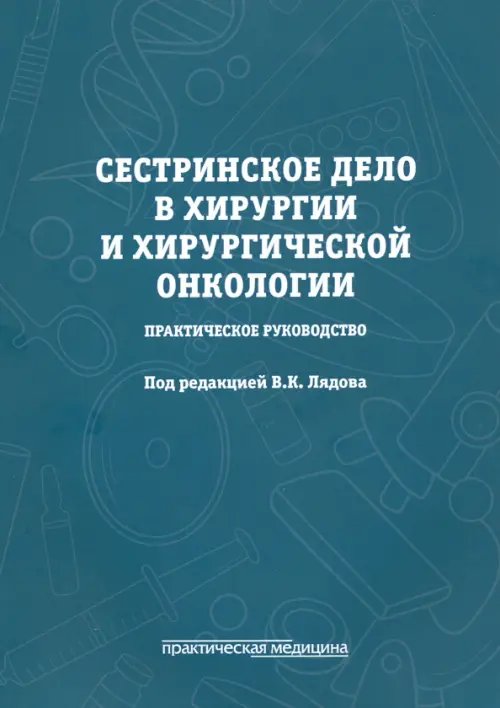 Обложка книги «Сестринское дело в хирургии и хирургической онкологии. Практическое руководство» — Лядов Владимир Константинович, Агеев Руслан Рафаэльевич, Гасанова Алеся Ахмедовна, ISBN 9785988116097