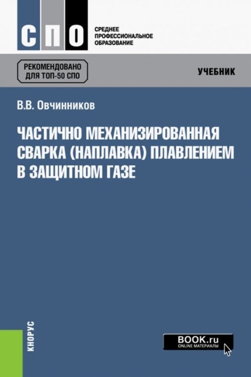 Среднее профессиональное образование (СПО) Частично механизированная сварка (наплавка) плавлением в защитном газе. Учебник