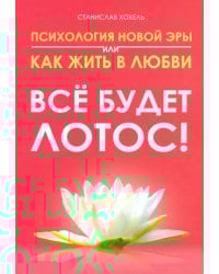 Психология новой эры или как жить в любви. Все будет лотос!