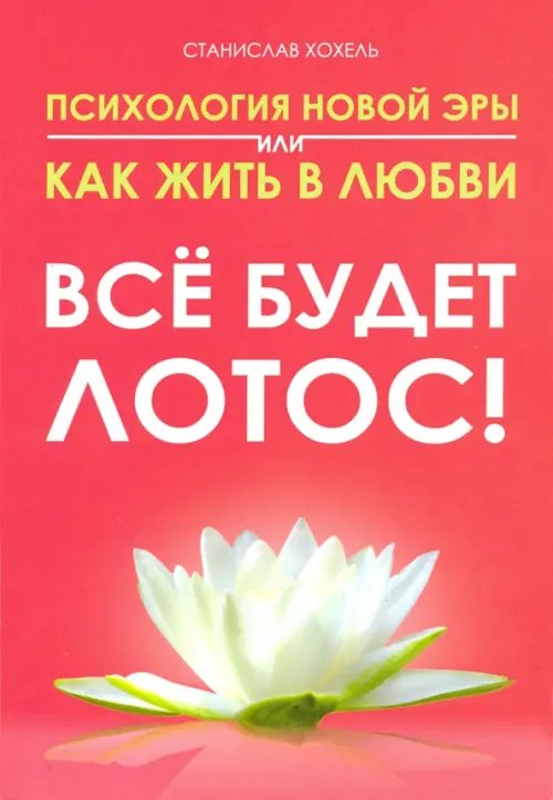 Психология новой эры или как жить в любви. Все будет лотос! Психология новой эры или как жить в любви. Все будет лотос!