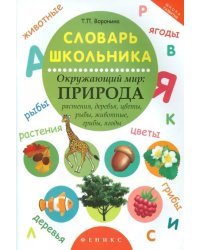 Словарь школьника. Окружающий мир: природа. Растения, деревья, цветы, рыбы, животные, грибы, ягоды