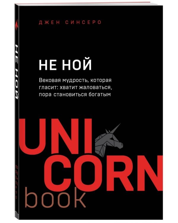 НЕ НОЙ. Вековая мудрость, которая гласит: хватит жаловаться, пора становиться богатым