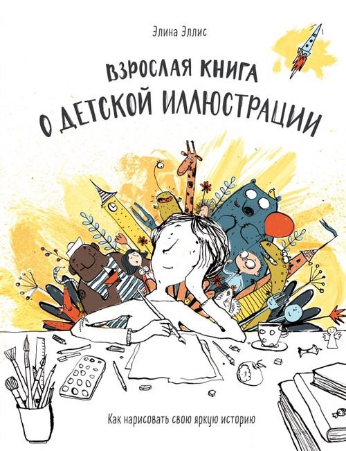 Мастера детской иллюстрации Взрослая книга о детской иллюстрации. Как нарисовать свою яркую историю