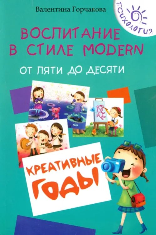 Психология Воспитание в стиле Modern. От пяти до десяти. Креативные годы
