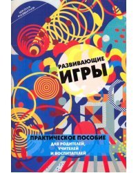 Развивающие игры. Практическое пособие для родителей, учителей и воспитателей