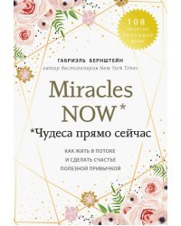 Miracles now. Чудеса прямо сейчас. Как жить в потоке и сделать счастье полезной привычкой