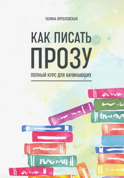 Как писать прозу. Полный курс для начинающих Как писать прозу. Полный курс для начинающих