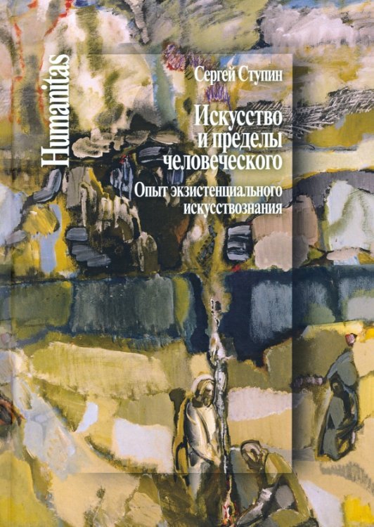 Искусство и пределы человеческого. Опыт экзистенциального искуствознания