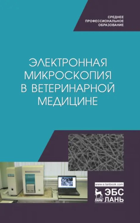 Учебники для ВУЗов. Специальная литература Электронная микроскопия в ветеринарной медицине. Учебное пособие для СПО