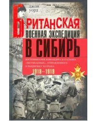 Британская военная экспедиция в Сибирь. Воспоминания командира батальона "Несгибаемых"