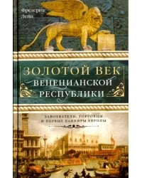 Золотой век Венецианской республики. Завоеватели, торговцы и первые банкиры Европы