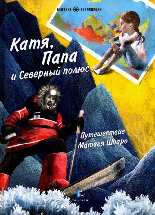 Великие экспедиции Катя, папа и Северный полюс. Путешествие Матвея Шпаро