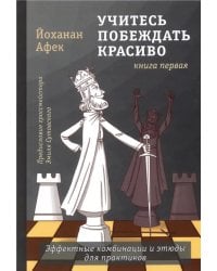 Учитесь побеждать красиво. Эффектные комбинации и этюды для практиков. Книга 1