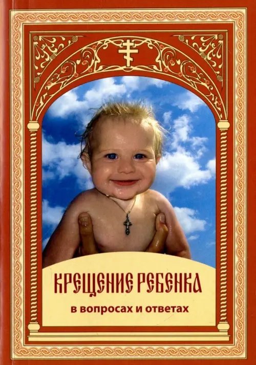 Крещение ребенка в вопросах и ответах Крещение ребенка в вопросах и ответах