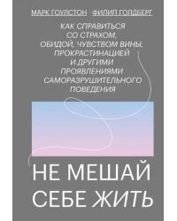 Не мешай себе жить. Как справиться со страхом, обидой, чувством вины, прокрастинацией