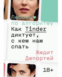 Любовь по алгоритму. Как Tinder диктует, с кем нам спать