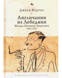 Англичанин из Лебедяни. Жизнь Евгения Замятина (1884-1937)