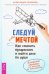 Следуй за мечтой. Как сменить профессию и найти дело по душе. Алгоритм перемен