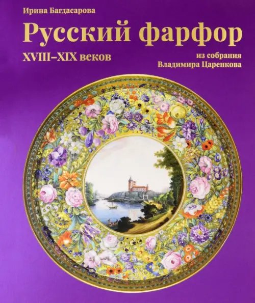 Русский фарфор XVIII–XIX веков из собрания Владимира Царенкова Русский фарфор XVIII–XIX веков из собрания Владимира Царенкова
