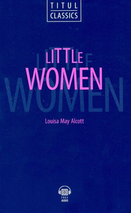 Titul Classics Little Women. Маленькие женщины. Книга для чтения на английском языке