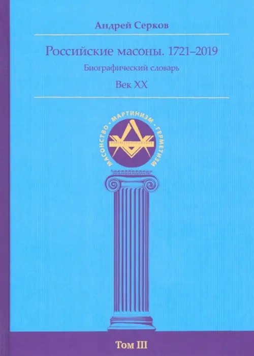 Масонство. Мартинизм. Герметизм Российские масоны. 1721–2019. Биографический словарь. Век XX. Том III