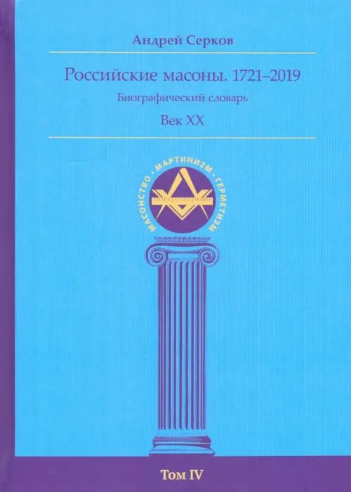 Масонство. Мартинизм. Герметизм Российские масоны. 1721–2019. Биографический словарь. Век XX. Том IV