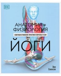 Анатомия и физиология йоги. Совершенствование практики ключевых асан