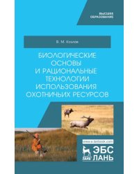 Биологические основы и рациональные технологии использования охотничьих ресурсов. Учебник