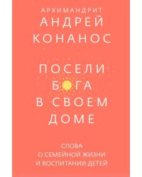 Посели Бога в своем доме.Слова о семейной жизни и воспитании детей