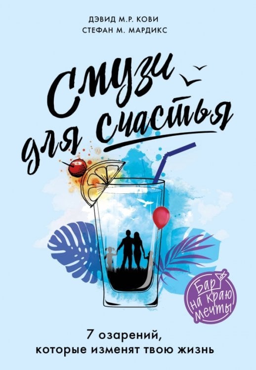 Обложка книги «Смузи для счастья. 7 озарений, которые изменят твою жизнь» — Кови Дэвид М. Р., Мардикс Стефан М., ISBN 9785041132583