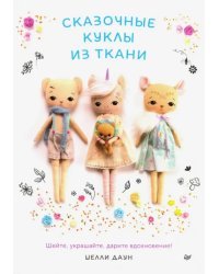 Сказочные куклы из ткани. Шейте, украшайте, дарите вдохновение!