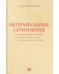 Неправильные сочинения. Комментарии к комедии А.С. Грибоедова «Горе от ума»