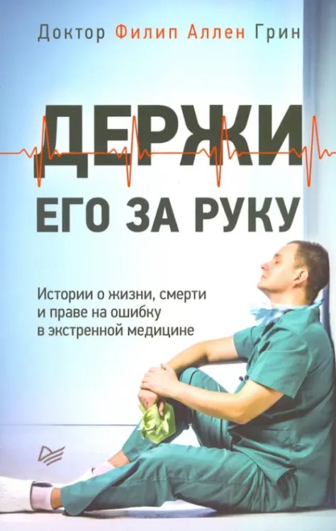 Держи его за руку. Истории о жизни, смерти и праве на ошибку в экстренной медицине