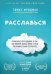 Расслабься. Гениальное исследование о том, как вовремя взятая пауза в разы увеличивает ваши...